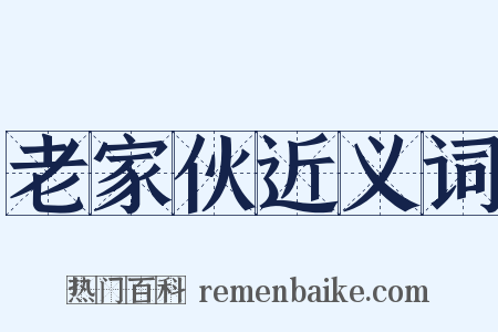 老家伙近义词是什么意思的图片